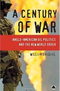 Уильям Ф. Энгдаль - A Century Of War: Anglo-American Oil Politics and the New World Order