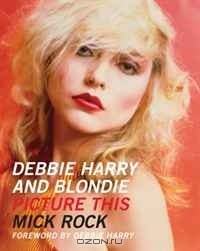 Mick Rock - Debbie Harry and Blondie: Picture This