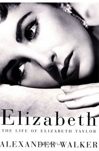 Александр Уолкер - Elizabeth: The Life of Elizabeth Taylor