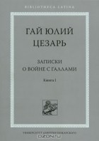 Гай Юлий Цезарь - Записки о войне с галлами. Книга 1