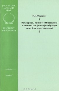 Мария Федорова - Метаморфозы принципов Просвещения в политической философии Франции эпохи буржуазных революций