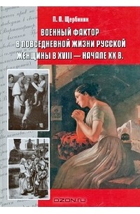 Павел Щербинин - Военный фактор в повседневной жизни русской женщины в XVIII - начале XX в.