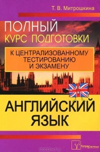 Татьяна Митрошкина - Английский язык. Полный курс подготовки к централизованному тестированию и экзамену