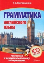 Татьяна Митрошкина - Грамматика английского языка. Готовимся к централизованному тестированию