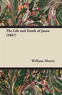 Уильям Моррис - The Life and Death of Jason