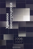  - Хроники кинопроцесса. 2006-2007