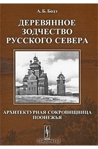 Андрей Бодэ - Деревянное зодчество Русского Севера. Архитектурная сокровищница Поонежья