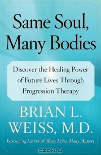 Brian L. Weiss - Same Soul, Many Bodies: Discover the Healing Power of Future Lives through Progression Therapy