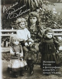 Татьяна Рыхлякова - В семье родилась девочка. Женщины России в фотографиях конца XIX - начала XX века