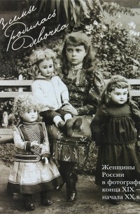 Татьяна Рыхлякова - В семье родилась девочка. Женщины России в фотографиях конца XIX - начала XX века