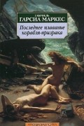 Габриэль Гарсиа Маркес - Последнее плавание корабля-призрака