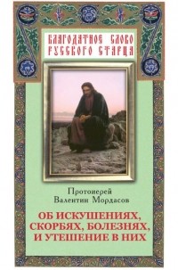 Протоиерей Валентин Мордасов - Об искушениях, скорбях, болезнях и утешение в них