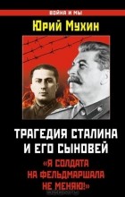 Юрий Мухин - Трагедия Сталина и его сыновей. &quot;Я солдата на фельдмаршала не меняю!&quot;