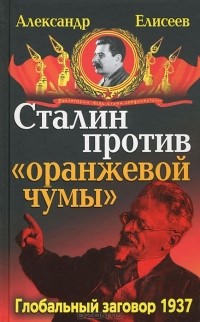 Александр Елисеев - Сталин против "Оранжевой чумы". Глобальный заговор 1937