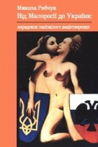 Микола Рябчук - Від Малоросії до України: парадокси запізнілого міфотворення