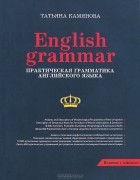 Татьяна Камянова - Enqlish Grammar. Практическая грамматика английского языка