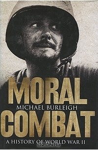 Майкл Бёрли - Moral Combat: A History of World War II