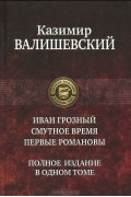 Казимир Валишевский - Иван Грозный. Смутное время. Первые Романовы (сборник)