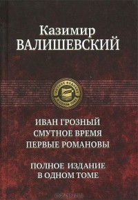 Казимир Валишевский - Иван Грозный. Смутное время. Первые Романовы (сборник)