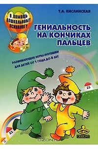 Татьяна Кислинская - Гениальность на кончиках пальцев. Развивающие игры-потешки для детей от 1 года до 4 лет