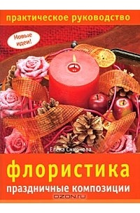 Елена Смирнова - Флористика. Праздничные композиции. Практическое руководство