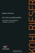 Джордж Колризер - Не стать заложником. Сохранить самообладание и убедить оппонента