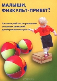  - Малыши, физкульт-привет! Система работы по развитию основных движений детей раннего возраста