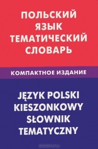 Польский язык. Тематический словарь. Компактное издание / Jezyk polski: Kieszonkowy slownik tematyczny