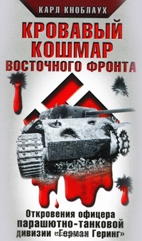 Карл Кноблаух - Кровавый кошмар Восточного фронта. Откровения офицера парашютно-танковой дивизии "Герман Геринг"