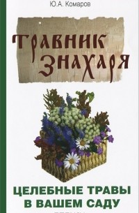 Юрий Комаров - Травник знахаря. Целебные травы в вашем саду