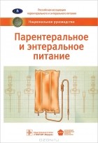  - Парентеральное и энтеральное питание. Национальное руководство