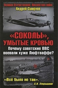 Андрей Смирнов - "Соколы", умытые кровью. Почему советские ВВС воевали хуже Люфтваффе?