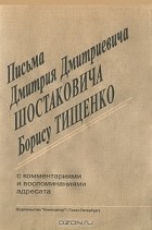 Дмитрий Шостакович - Письма Дмитрия Дмитриевича Шостаковича Борису Тищенко. С комментариями и воспоминаниями адресата