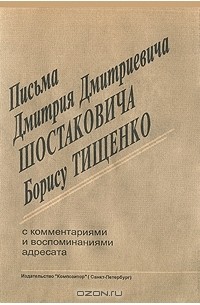 Письма Дмитрия Дмитриевича Шостаковича Борису Тищенко. С комментариями и воспоминаниями адресата