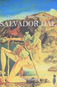 Эрик Шейнс - The Life and Masterworks of Salvadoro Dali
