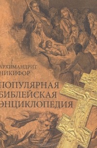 Архимандрит Никифор - Популярная библейская энциклопедия