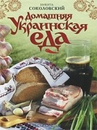 Никита Соколовский - Домашняя украинская еда