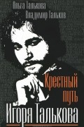 О. Ю. Талькова, В. В. Тальков - Крестный путь Игоря Талькова