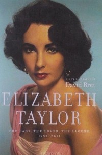 Дэвид Брет - Elizabeth Taylor: The Lady, The Lover, The Legend 1932-2011