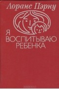 Лоранс Пэрну - Я воспитываю ребенка