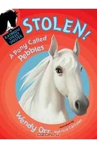 Венди Орр - STOLEN! A Pony Called Pebbles