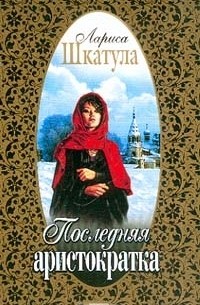 Лариса Шкатула - Последняя аристократка Серия: Русский любовно-авантюрный роман-мини