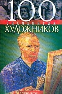  - 100 знаменитых художников XIX-XX вв.
