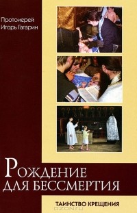  Протоиерей Игорь Гагарин - Рождение для бессмертия. Таинство Крещения