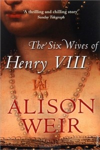 Alison Weir - The Six Wives Of Henry VIII