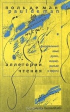 Поль Адольф Мишель де Ман - Аллегории чтения. Фигуральный язык Руссо, Ницше, Рильке и Пруста