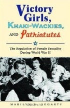 Marilyn Hegarty - Victory Girls, Khaki-Wackies, and Patriotutes: The Regulation of Female Sexuality during World War II
