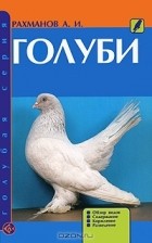 Александр Рахманов - Голуби. Обзор видов. Содержание. Кормление. Разведение