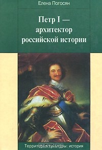 Елена Погосян - Петр I - архитектор российской истории
