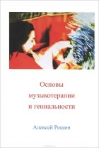 Алексей Рощин - Основы музыкотерапии и гениальности